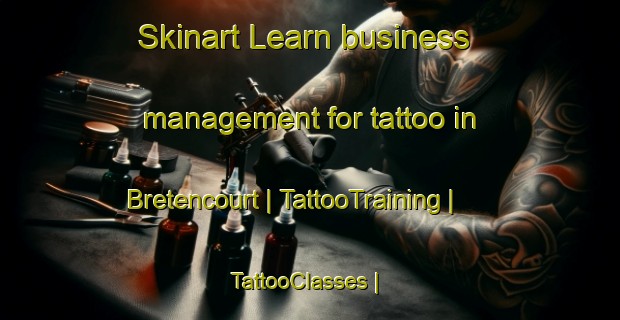 Skinart Learn business management for tattoo in Bretencourt | TattooTraining | TattooClasses | SkinartTraining-France
